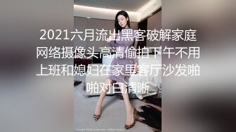 2021六月流出黑客破解家庭网络摄像头高清偷拍下午不用上班和媳妇在家里客厅沙发啪啪对白清晰