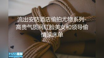 流出安防酒店偷拍尤物系列-高贵气质网红脸美女和领导偷情滚床单