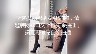 骚熟女两男两女4P啪啪，情趣装网袜口交上位骑乘抽插，搞完再假屌自慰抽插