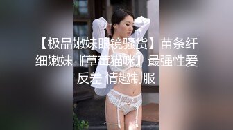 【极品嫩妹眼镜骚货】苗条纤细嫩妹『草莓猫咪』最强性爱反差 情趣制服