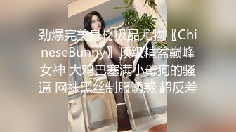 劲爆完美身材极品尤物〖ChineseBunny〗顶级精盆巅峰女神 大鸡巴塞满小母狗的骚逼 网袜黑丝制服诱惑 超反差