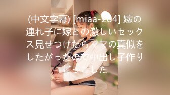 (中文字幕) [miaa-284] 嫁の連れ子に嫁との激しいセックス見せつけたらママの真似をしたがったので中出し子作りごっこした