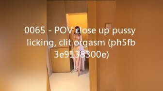 0065 - POV close up pussy licking, clit orgasm (ph5fb3e9138300e)