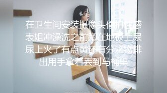 在卫生间安装摄像头偸拍性感表姐冲澡洗之前蹲在地板上尿尿上火了有点黄还有分泌物排出用手拿着丢到马桶里