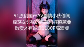 91原创国产AV剧情小伙偷闻淫荡女邻居的性感内裤道歉要做爱才有诚意1180P高清版