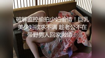 破解监控偷拍少妇偷情！巨乳美少妇欲求不满 趁老公不在带野男人回家激情！