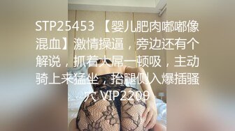 STP25453 【婴儿肥肉嘟嘟像混血】激情操逼，旁边还有个解说，抓着大屌一顿吸，主动骑上来猛坐，抬腿侧入爆插骚穴 VIP2209