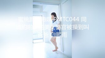 蜜桃影像傳媒 PMTC044 同城約啪上的美女警官被操到叫爸爸 白熙雨