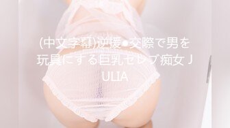 (中文字幕)逆援●交際で男を玩具にする巨乳セレブ痴女 JULIA