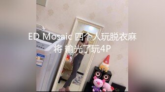 ED Mosaic 四个人玩脱衣麻将 输光了玩4P