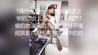 ?偶然发现一个宝地邻居还上学的二女儿洗澡窗户不挡严?偸拍她洗澡边洗边唱身材不错皮肤挺白阴毛性感发育中的奶子坚挺