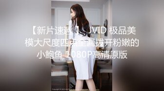 【新片速遞 】  JVID 极品美模大尺度四点全漏拨开粉嫩的小鲍鱼 1080P高清原版