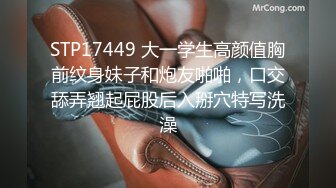 STP17449 大一学生高颜值胸前纹身妹子和炮友啪啪，口交舔弄翘起屁股后入掰穴特写洗澡