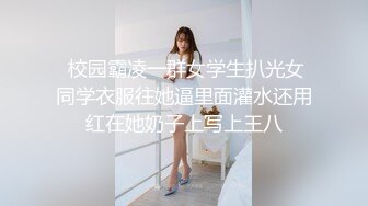  校园霸凌一群女学生扒光女同学衣服往她逼里面灌水还用红在她奶子上写上王八