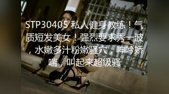 STP30405 私人健身教练！气质短发美女！强烈要求秀一波，水嫩多汁粉嫩骚穴，呻吟娇喘，叫起来超级骚