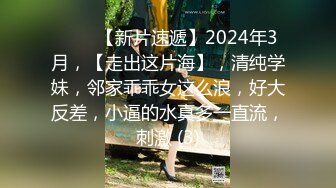 ♈♈♈【新片速遞】2024年3月，【走出这片海】，清纯学妹，邻家乖乖女这么浪，好大反差，小逼的水真多一直流，刺激 (3)