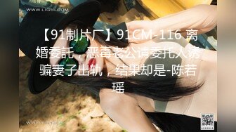 【91制片厂】91CM-116 离婚委託，恶毒老公请委托人诱骗妻子出轨，结果却是-陈若瑶