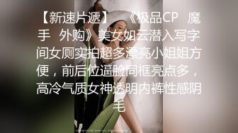 【新速片遞】   《极品CP⚡魔手☛外购》美女如云潜入写字间女厕实拍超多漂亮小姐姐方便，前后位逼脸同框亮点多，高冷气质女神透明内裤性感阴毛