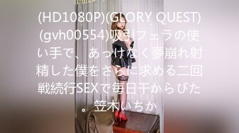 (HD1080P)(GLORY QUEST)(gvh00554)吸引フェラの使い手で、あっけなく夢崩れ射精した僕をさらに求める二回戦続行SEXで毎日干からびた。笠木いちか