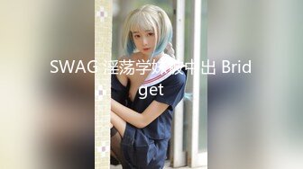 SWAG 淫荡学妹被中出 Bridget