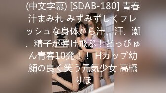 (中文字幕) [SDAB-180] 青春汁まみれ みずみずしくフレッシュな身体から汁、汗、潮、精子が弾け飛ぶ！どっぴゅん青春10発！！ Hカップ幼顔の良く笑う元気少女 高橋りほ