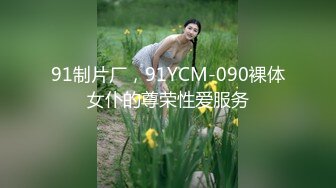 91制片厂，91YCM-090裸体女仆的尊荣性爱服务