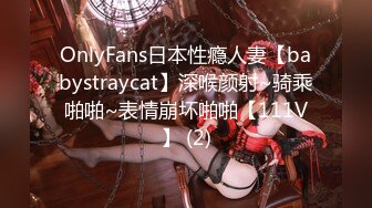 OnlyFans日本性瘾人妻【babystraycat】深喉颜射~骑乘啪啪~表情崩坏啪啪【111V】 (2)