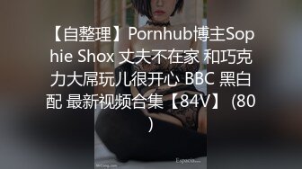 【自整理】Pornhub博主Sophie Shox 丈夫不在家 和巧克力大屌玩儿很开心 BBC 黑白配 最新视频合集【84V】 (80)