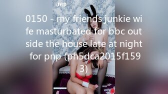 0150 - my friends junkie wife masturbated for bbc outside the house late at night for pnp (ph5dca2015f1593)