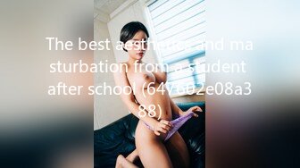 The best aesthetics and masturbation from a student after school (647602e08a388)