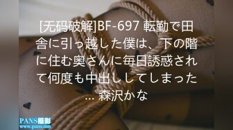 [无码破解]BF-697 転勤で田舎に引っ越した僕は、下の階に住む奥さんに毎日誘惑されて何度も中出ししてしまった… 森沢かな