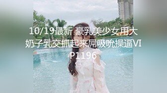 10/19最新 豪乳美少女用大奶子乳交抓起来屌吸吮操逼VIP1196