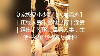 良家极品小少妇【人妻百态】｜正经人妻｜已婚已育｜淫妻｜露出｜NTR｜温柔人妻，生活中很正经很正经那种