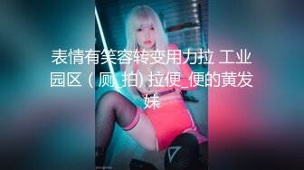 表情有笑容转变用力拉 工业园区（厕_拍) 拉便_便的黄发妹