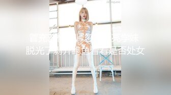 冒充艺校老师忽悠漂亮学妹 脱光了剥开鲍鱼看看是否处女