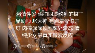 激情性爱 偷拍同城约到的极品幼师 JK大神 有点羞涩怕开灯 肉棒深深顶到深处激怼 清纯少女最真实做爱反应