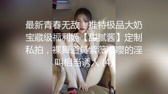 最新青春无敌！推特极品大奶宝藏级福利姬【甜腻酱】定制私拍，裸舞道具紫薇嘤嘤的淫叫相当诱人 (4)