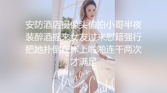 安防酒店摄像头偷拍小哥半夜装醉酒摇来女友过来慰籍强行把她扑倒在床上啪啪连干两次才满足