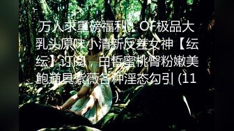 万人求重磅福利，OF极品大乳头原味小清新反差女神【纭纭】订阅，白皙蜜桃臀粉嫩美鲍道具紫薇各种淫态勾引 (11)