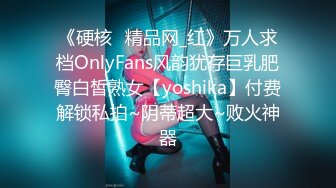 《硬核✅精品网_红》万人求档OnlyFans风韵犹存巨乳肥臀白皙熟女【yoshika】付费解锁私拍~阴蒂超大~败火神器