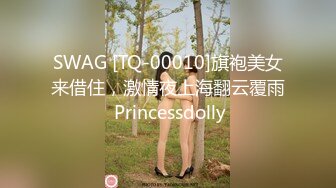 SWAG [TQ-00010]旗袍美女来借住，激情夜上海翻云覆雨 Princessdolly