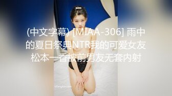 (中文字幕) [MIAA-306] 雨中的夏日祭典NTR我的可爱女友松本一香被前男友无套内射