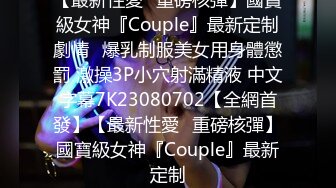 【最新性愛❤重磅核彈】國寶級女神『Couple』最新定制劇情❤爆乳制服美女用身體懲罰 激操3P小穴射滿精液 中文字幕7K23080702【全網首發】【最新性愛❤重磅核彈】國寶級女神『Couple』最新定制