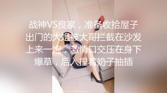 战神VS良家，准备收拾屋子出门的大姐被大哥拦截在沙发上来一炮，激情口交压在身下爆草，后入捏着奶子抽插