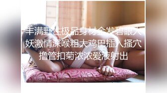 丰乳肥臀大奶妹，超短裙一把抱住揉奶子，镜头前深喉插嘴