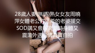 28歲人妻(無碼)熟女女友周曉萍女體老公許正希的老婆援交SOD講又會叫高潮時身體又震蕩外遇偷情真實自拍