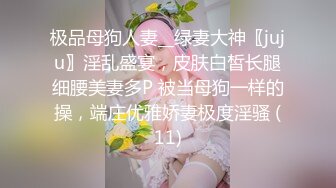 极品母狗人妻__绿妻大神〖juju〗淫乱盛宴，皮肤白皙长腿细腰美妻多P 被当母狗一样的操，端庄优雅娇妻极度淫骚 (11)