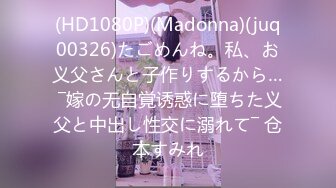 (HD1080P)(Madonna)(juq00326)たごめんね。私、お义父さんと子作りするから… ―嫁の无自覚诱惑に堕ちた义父と中出し性交に溺れて― 仓本すみれ