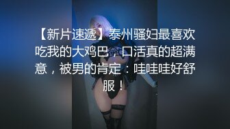 【新片速遞】泰州骚妇最喜欢吃我的大鸡巴，口活真的超满意，被男的肯定：哇哇哇好舒服！