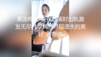 果冻传媒-爱在日落时出轨激发无尽性欲偶然寻回遗失的美好  卢珊珊